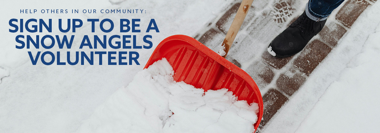 Snow shovel pushed along a brick path and words, Help others in our community, sign up to be a Snow Angels volunteer.