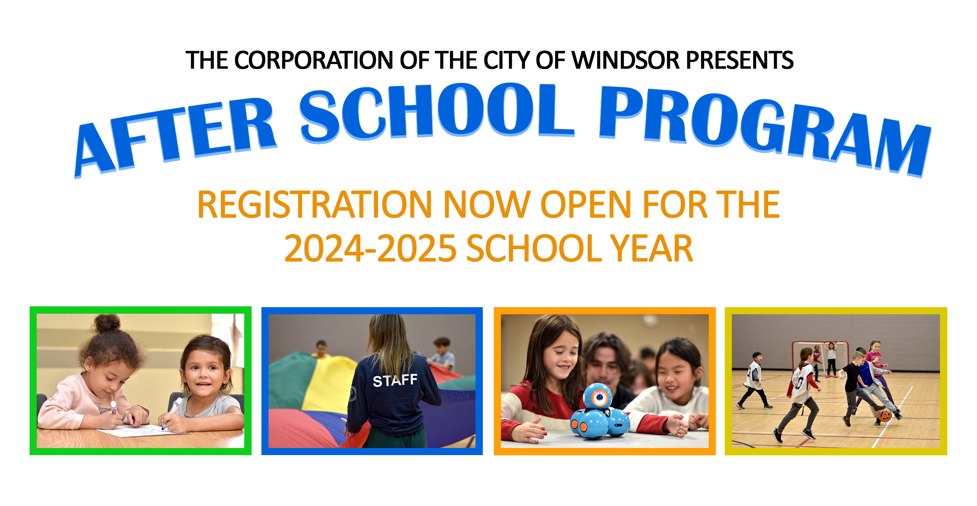 Text reads The Corporation of the City of Windsor presents After School Program. Registration is now open for the 2024-2025 school year. Photos at the bottom of the banner show kids participating in crafts; gym games; and science, technology, engineering and mathematics (STEM) activities.